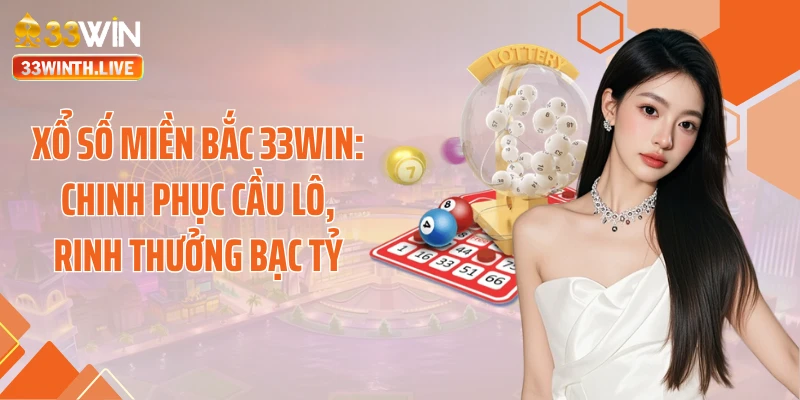 Xổ Số Miền Bắc 33WIN: Chinh Phục Cầu Lô, Rinh Thưởng Bạc Tỷ