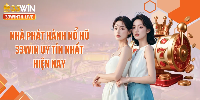 Nhà phát hành nổ hũ 33WIN uy tín nhất hiện nay