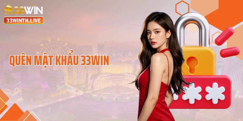 Quên Mật Khẩu 33WIN - Hướng Xử Lý An Toàn Chỉ Vài Phút