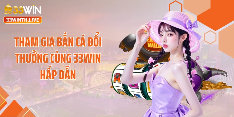 Tham gia bắn cá đổi thưởng cùng 33WIN hấp dẫn
