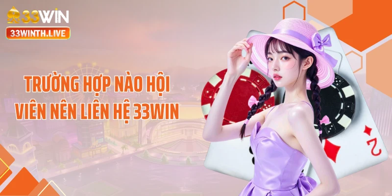 Trường hợp nào hội viên nên liên hệ 33WIN