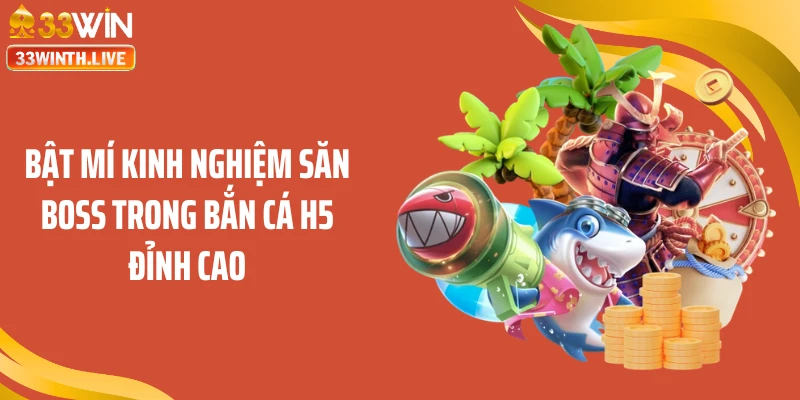 Bật mí kinh nghiệm săn boss trong bắn cá H5 đỉnh cao