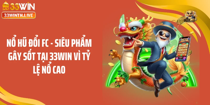 Nổ Hũ Đổi FC - Siêu Phẩm Gây Sốt Tại 33win Vì Tỷ Lệ Nổ Cao