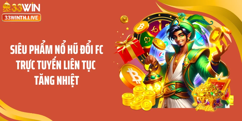Siêu phẩm nổ hũ đổi FC trực tuyến liên tục tăng nhiệt
